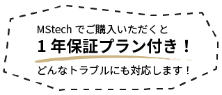 MStechでご購入いただくと1年保証プラン付き!どんなトラブルにも対応します!